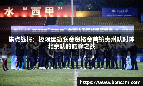 焦点战报：极限运动联赛资格赛首轮惠州队对阵北京队的巅峰之战