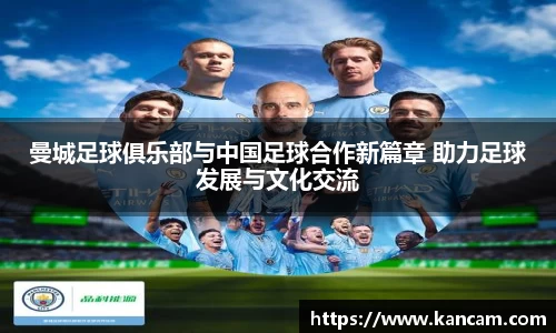 曼城足球俱乐部与中国足球合作新篇章 助力足球发展与文化交流