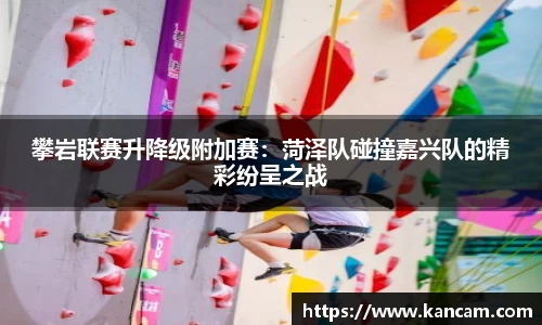 攀岩联赛升降级附加赛：菏泽队碰撞嘉兴队的精彩纷呈之战