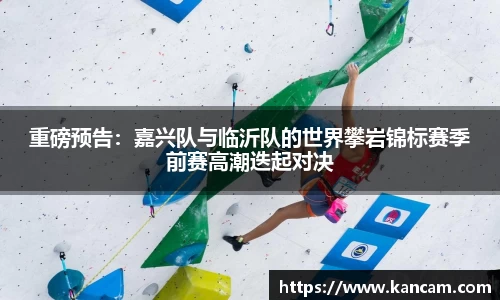 重磅预告：嘉兴队与临沂队的世界攀岩锦标赛季前赛高潮迭起对决