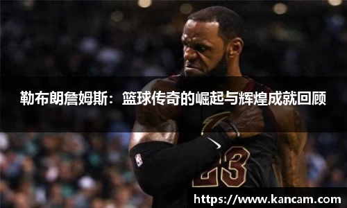 勒布朗詹姆斯：篮球传奇的崛起与辉煌成就回顾