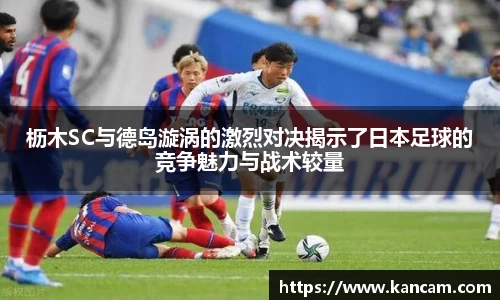 枥木SC与德岛漩涡的激烈对决揭示了日本足球的竞争魅力与战术较量