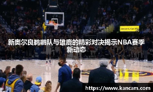 新奥尔良鹈鹕队与雄鹿的精彩对决揭示NBA赛季新动态